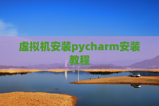 虚拟机安装pycharm安装教程 虚拟机安装pycharm安装教程